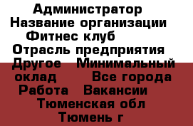 Администратор › Название организации ­ Фитнес-клуб CITRUS › Отрасль предприятия ­ Другое › Минимальный оклад ­ 1 - Все города Работа » Вакансии   . Тюменская обл.,Тюмень г.